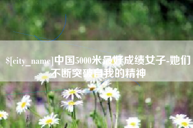 明港中国5000米最好成绩女子-她们不断突破自我的精神