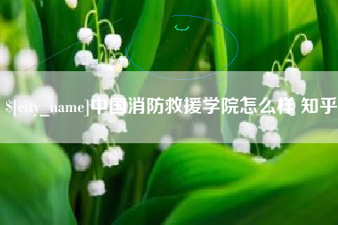 明港中国消防救援学院怎么样 知乎