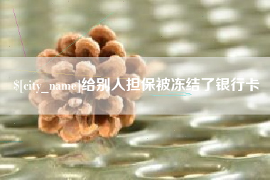明港给别人担保被冻结了银行卡