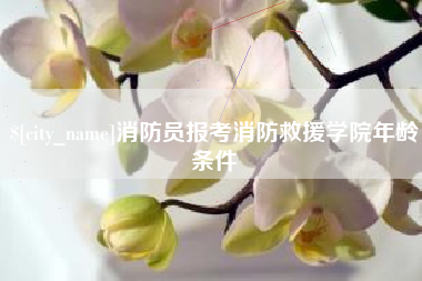 明港消防员报考消防救援学院年龄条件