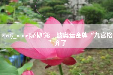 明港骄傲!第一波奥运金牌“九宫格”齐了