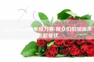 明港500米接力赛-观众们的加油声此起彼伏