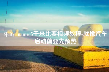 明港5千米比赛视频教程-就像汽车启动前要先预热