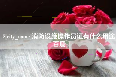 明港消防设施操作员证有什么用途百度