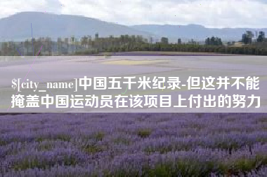 明港中国五千米纪录-但这并不能掩盖中国运动员在该项目上付出的努力