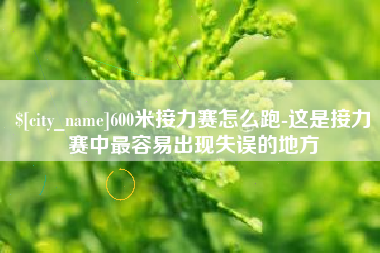 明港600米接力赛怎么跑-这是接力赛中最容易出现失误的地方
