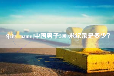 明港中国男子5000米纪录是多少？