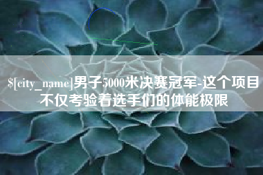 明港男子5000米决赛冠军-这个项目不仅考验着选手们的体能极限