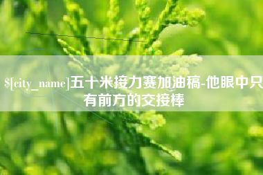 明港五十米接力赛加油稿-他眼中只有前方的交接棒