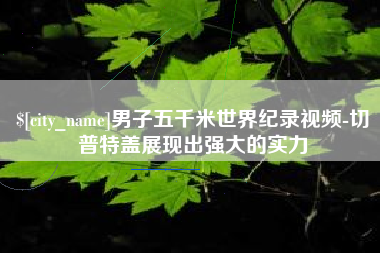 明港男子五千米世界纪录视频-切普特盖展现出强大的实力