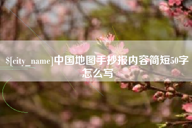 明港中国地图手抄报内容简短50字怎么写