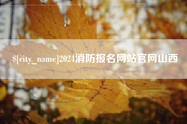 明港2024消防报名网站官网山西