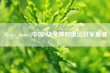 明港中国9块金牌的奥运冠军是谁