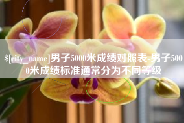 明港男子5000米成绩对照表-男子5000米成绩标准通常分为不同等级