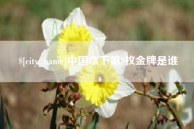 明港中国拿下第9枚金牌是谁