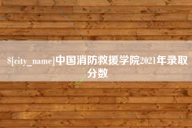 明港中国消防救援学院2021年录取分数
