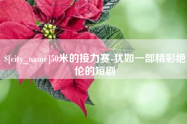 明港50米的接力赛-犹如一部精彩绝伦的短剧