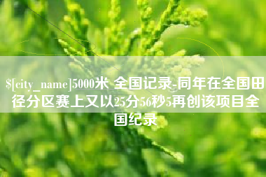 明港5000米 全国记录-同年在全国田径分区赛上又以25分56秒5再创该项目全国纪录