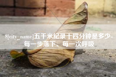 明港五千米纪录十四分钟是多少-每一步落下、每一次呼吸
