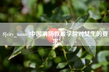 明港中国消防救援学院对女生的要求