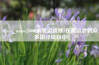 明港5000米奥运成绩-在奥运会的众多田径项目中