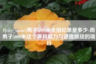 明港男子5000米全国纪录是多少-而男子5000米这个兼具耐力与速度挑战的项目