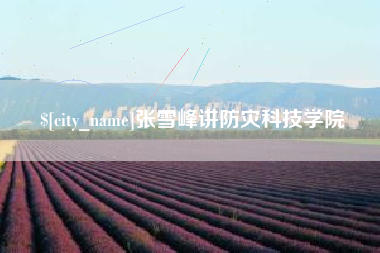 明港张雪峰讲防灾科技学院