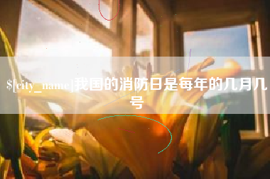 明港我国的消防日是每年的几月几号