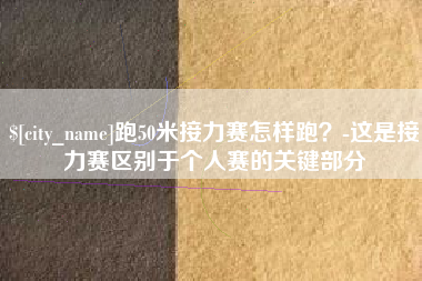 明港跑50米接力赛怎样跑？-这是接力赛区别于个人赛的关键部分