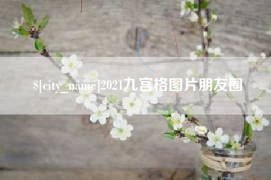 明港2021九宫格图片朋友圈