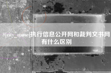 明港执行信息公开网和裁判文书网有什么区别
