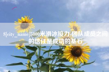 明港5000米滑冰接力-团队成员之间的信任是成功的基石