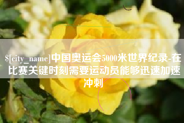 明港中国奥运会5000米世界纪录-在比赛关键时刻需要运动员能够迅速加速冲刺
