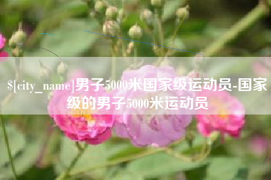 明港男子5000米国家级运动员-国家级的男子5000米运动员