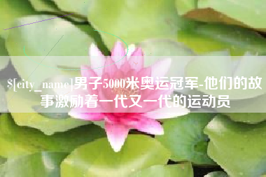 明港男子5000米奥运冠军-他们的故事激励着一代又一代的运动员