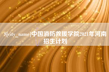 明港中国消防救援学院2021年河南招生计划