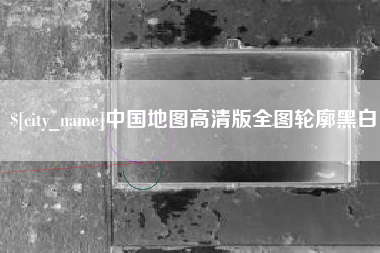 明港中国地图高清版全图轮廓黑白
