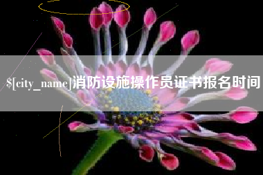 明港消防设施操作员证书报名时间