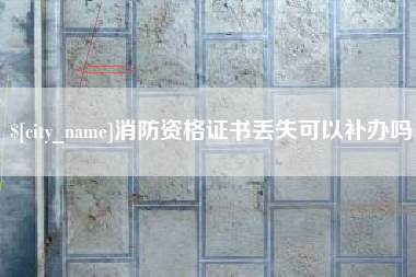 明港消防资格证书丢失可以补办吗