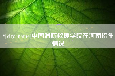 明港中国消防救援学院在河南招生情况