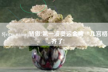 明港骄傲!第一波奥运金牌“九宫格”齐了!