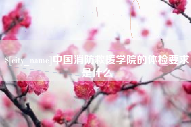 明港中国消防救援学院的体检要求是什么