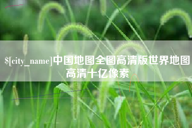 明港中国地图全图高清版世界地图高清十亿像素