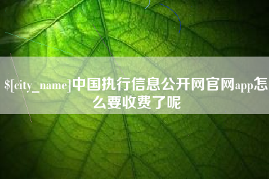 明港中国执行信息公开网官网app怎么要收费了呢