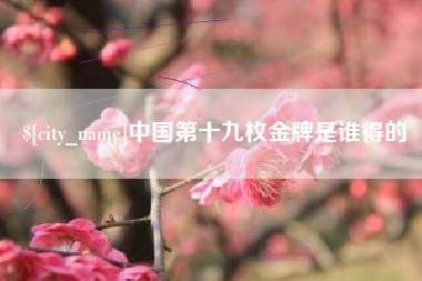 明港中国第十九枚金牌是谁得的