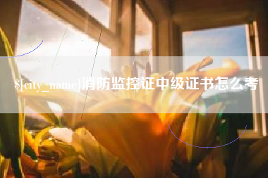 明港消防监控证中级证书怎么考