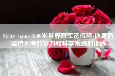 明港5000米世界冠军法拉赫-他凭借坚持不懈的努力和科学系统的训练