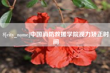 明港中国消防救援学院视力矫正时间