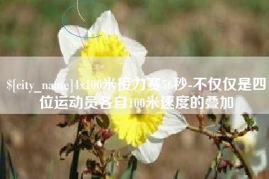 明港4x100米接力赛56秒-不仅仅是四位运动员各自100米速度的叠加
