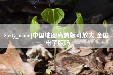 明港中国地图高清版可放大 全国 电子版吗